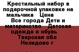 Крестильный набор в подарочной упаковке на мальчика › Цена ­ 700 - Все города Дети и материнство » Детская одежда и обувь   . Тверская обл.,Нелидово г.